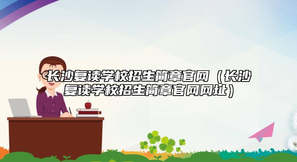 皇冠官网网址_长沙复读学校招生简章官网（长沙复读学校招生简章官网网址）